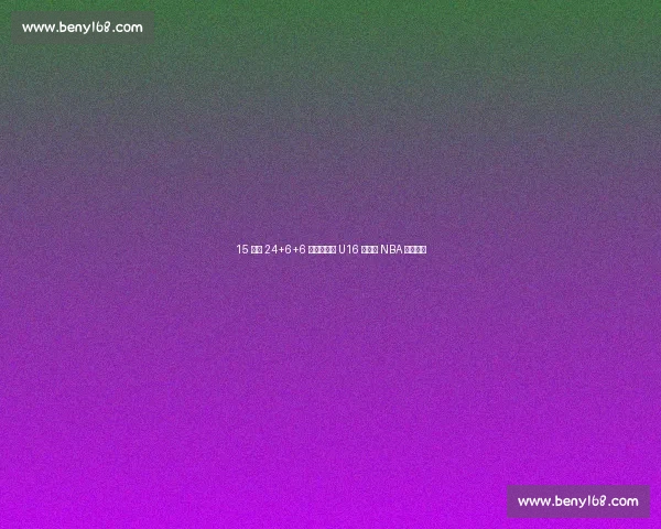 15 岁砍 24+6+6 掀翻新西兰 U16 新星引 NBA 球探瞩目